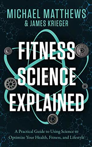 Fitness Science Explained : A Practical Guide to Using Science to Optimize Your Health, Fitness, and Lifestyle (Muscle for Life Book 9) by James Krieger, Michael Matthews