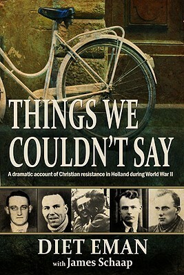 Things We Couldn't Say: A Dramatic Account of Christian Resistance in Holland During WWII by James Calvin Schaap, Diet Eman