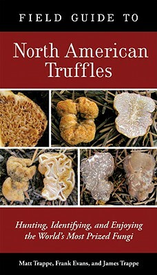 Field Guide to North American Truffles: Hunting, Identifying, and Enjoying the World's Most Prized Fungi by James M. Trappe, Matt Trappe, Frank Evans