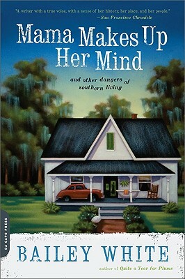 Mama Makes Up Her Mind: And Other Dangers of Southern Living by Bailey White