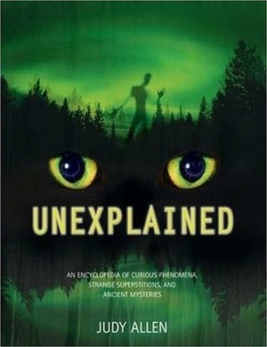 Unexplained: An Encyclopedia of Curious Phenomena, Strange Superstitions, and Ancient Mysteries by Judy Allen