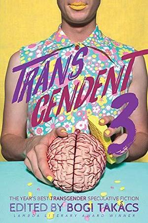 Transcendent 3: The Year's Best Transgender Themed Speculative Fiction by Susan Jane Bigelow, Bogi Takács, Bogi Takács, Charlie Jane Anders