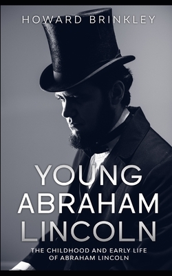 Young Abraham Lincoln: The Childhood and Early Life of Abraham Lincoln by Historycaps, Howard Brinkley