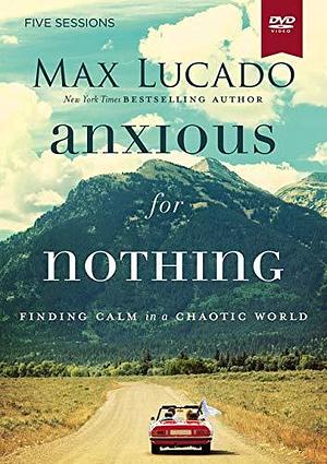 Anxious for Nothing Video Study: Finding Calm in a Chaotic World by Max Lucado, Max Lucado