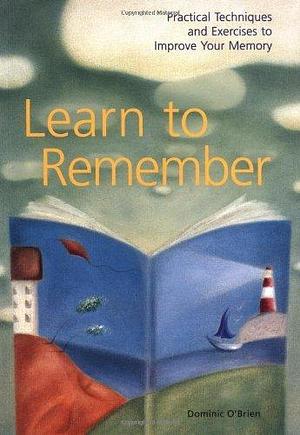 Learn to Remember : Practical Techniques and Exercises to Improve Your Memory by Dominic O'Brien, Dominic O'Brien