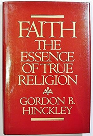 Faith: The Essence of True Religion by Gordon B. Hinckley