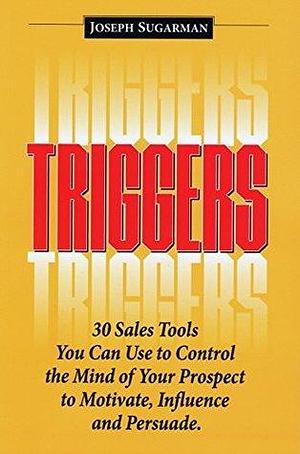 Triggers: 30 Sales Tools You Can Use to Control the Mind of Your Prospect to Motivate, Influence, and Persuade. by Joseph Sugarman, Joseph Sugarman