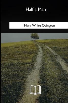 Half a Man: The Status of the Negro in New York by Mary White Ovington
