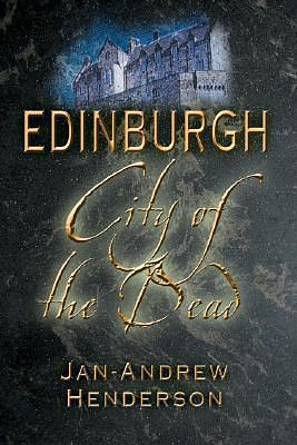 Edinburgh: City Of The Dead by Jan-Andrew Henderson, Jan-Andrew Henderson