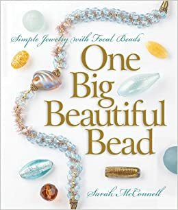 One Big Beautiful Bead: Simple Jewelry with Focal Beads by Sarah McConnell