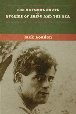 The Abysmal Brute & Stories of Ships and the Sea by Jack London