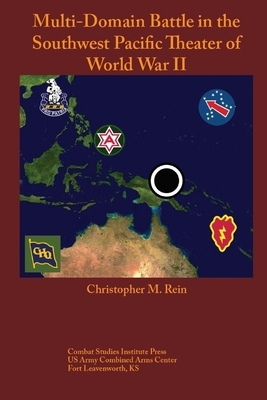 Multi-Domain Battle in the Southwest Pacific Theater of World War II by Combat Studies Institute Press, Christopher M. Rein