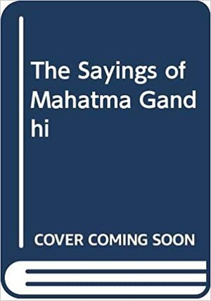 The Sayings Of Mahatma Gandhi by Mahatma Gandhi, Peter H. Burgess