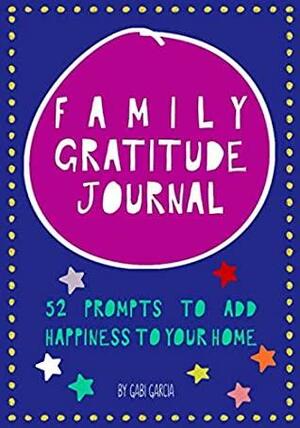 Family Gratitude Journal: 52 prompts to add happiness to your home by Gabi Garcia