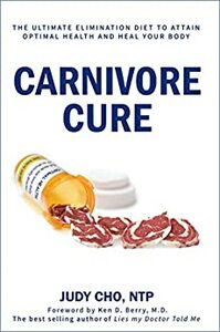 Carnivore Cure: The Ultimate Elimination Diet to Attain Optimal Health and Heal Your Body by Ken Berry, Judy Cho