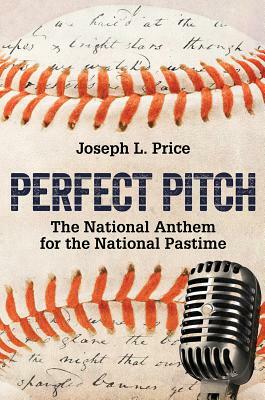 Perfect Pitch: The National Anthem for the National Pastime by Joseph L. Price