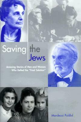 Saving the Jews: Amazing Stories of Men and Women Who Defied the Final Solution by Mordecai Paldiel