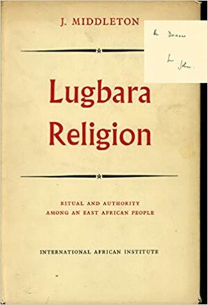 Lugbara Religion: Ritual and Authority Among an East African People by John Middleton