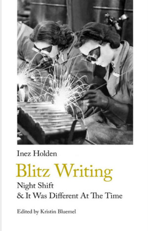 Blitz Writing: Night Shift & It Was Different At The Time by Inez Holden