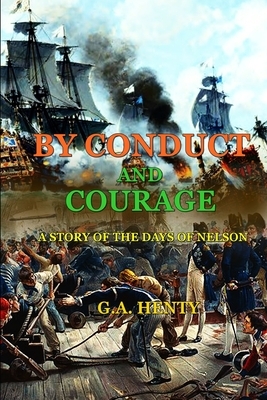 By Conduct and Courage a Story of the Days of Nelson: (BY G.A. HENTY): Classic Edition Annotated Illustrations by G.A. Henty