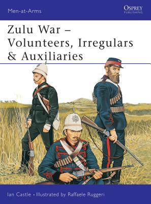 Zulu War: Volunteers, Irregulars & Auxiliaries by Ian Castle