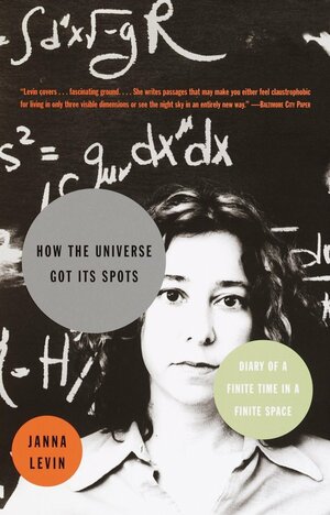 How the Universe Got Its Spots: Diary of a Finite Time in a Finite Space by Janna Levin