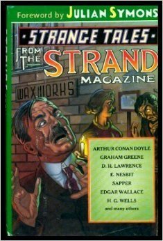 Strange Tales from the Strand Magazine by Grant Allen, B.L. Jacot, Henry A. Hering, Graham Greene, L.T. Meade, W.W. Jacobs, Julian Symons, Charles John Cutcliffe Wright Hyne, Beverley Nichols, Villiers de L'Isle-Adam, Walter Lionel George, Jack Adrian, Hugh Walpole, Harris Burland, Morley Roberts, Ianthe Jerrold, L. de Giberne Sieveking, E. Nesbit, D.H. Lawrence, F. Tennyson Jesse, Sapper, Rina Ramsay, Edgar Wallace, Arthur Conan Doyle, L.G. Moberly, Martin Swayne, H.G. Wells, Herbert Greenhough Smith