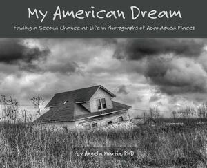 My American Dream: Finding a Second Chance at Life in Photographs of Abandoned Places by Angela Martin