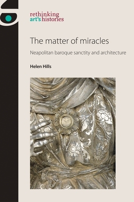 The Matter of Miracles: Neapolitan Baroque Architecture and Sanctity by Helen Hills