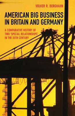 American Big Business in Britain and Germany: A Comparative History of Two Special Relationships in the 20th Century by Volker R. Berghahn