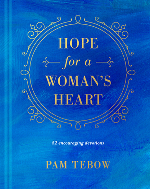 Hope for a Woman's Heart: 52 Encouraging Devotions by Pam Tebow