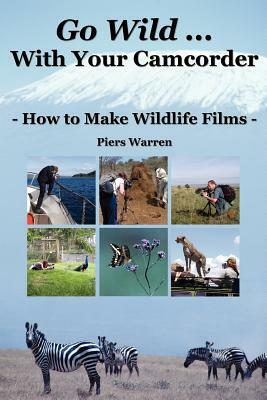Go Wild with Your Camcorder - How to Make Widlife Films by Piers Warren