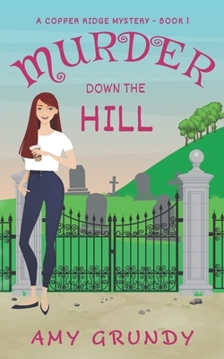 Murder Down the Hill: A Copper Ridge Mystery - Book 1 by Amy Grundy