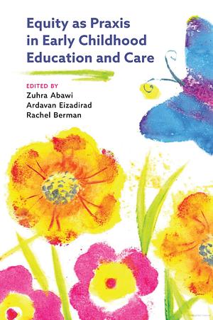 Equity as Praxis in Early Childhood Education and Care by Rachel Berman, Ardavan Eizadirad, Zuhra E. Abawi