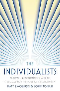 The Individualists: Radicals, Reactionaries, and the Struggle for the Soul of Libertarianism by John Tomasi, Matt Zwolinski