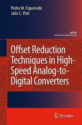 Offset Reduction Techniques in High-Speed Analog-To-Digital Converters: Analysis, Design and Tradeoffs by Pedro M. Figueiredo, João C. Vital