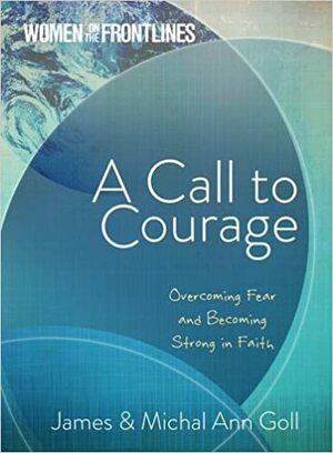 A Call to Courage: Overcoming Fear and Becoming Strong in Faith by James W. Goll, Michal Ann Goll