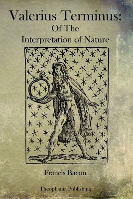 Valerius Terminus: Of The Interpretation of Nature by Sir Francis Bacon