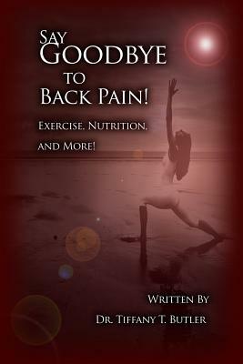 Say Goodbye to Back Pain!: Exercise, Nutrition, and More! by Tiffany T. Butler