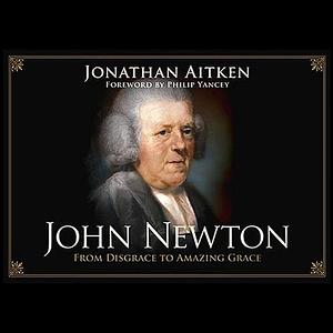 John Newton: From Disgrace to Amazing Grace by Jonathan Aitken