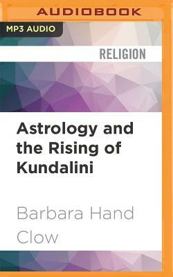 Astrology and the Rising of Kundalini: The Transformative Power of Saturn, Chiron, and Uranus by Barbara Hand Clow