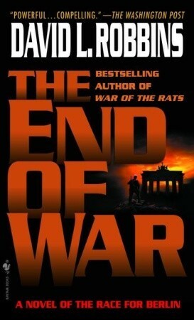 The End of War: A Novel of the Race for Berlin by David L. Robbins