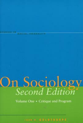 On Sociology Second Edition Volume One: Critique and Program by John H. Goldthorpe