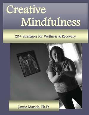 Creative Mindfulness: 20+ Strategies for Wellness & Recovery by Jamie Marich