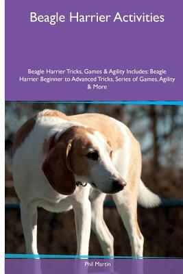 Beagle Harrier Activities Beagle Harrier Tricks, Games & Agility. Includes: Beagle Harrier Beginner to Advanced Tricks, Series of Games, Agility and M by Phil Martin