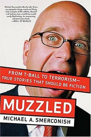 Muzzled: From T-Ball to Terrorism-True Stories That Should Be Fiction by Michael A. Smerconish