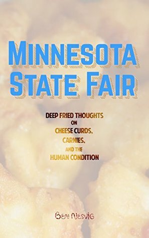 Minnesota State Fair: Deep Fried Thoughts on Cheese Curds, Carnies, and The Human Condition by Ben Nesvig