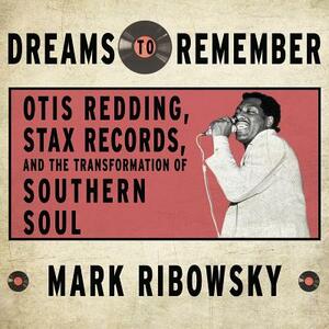 Dreams to Remember: Otis Redding, Stax Records, and the Transformation of Southern Soul by Mark Ribowsky