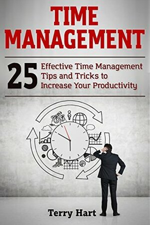 Time Management: 25 Effective Time Management Tips and Tricks to Increase Your Productivity by Terry Hart