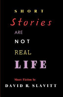 Short Stories Are Not Real Life: Stories by David R. Slavitt